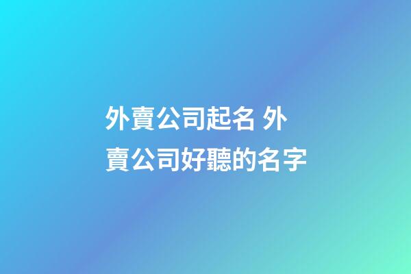 外賣公司起名 外賣公司好聽的名字-第1張-公司起名-玄機(jī)派